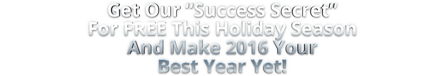Get Our “Success Secret” For FREE This Holiday Season And Make 2016 Your Best Year Yet!